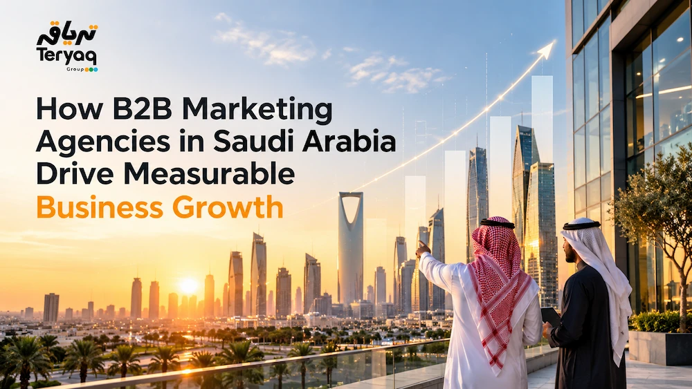 How B2B Marketing Agencies in Saudi Arabia Drive Measurable Business Growth- Teryaq Agency
